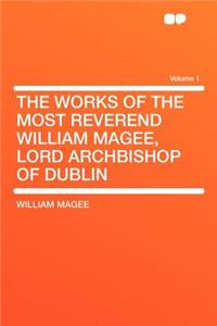 The Works of the Most Reverend William Magee, Lord Archbishop of Dublin Volume 1