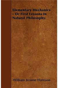 Elementary Mechanics - Or First Lessons In Natural Philosophy.