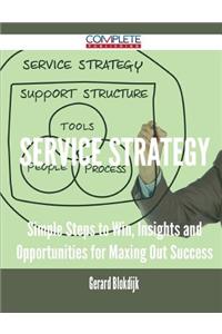 Service Strategy - Simple Steps to Win, Insights and Opportunities for Maxing Out Success