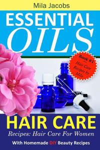 Essential Oils Hair Care Recipes: Hair Care for Women with Homemade DIY Beauty Recipes