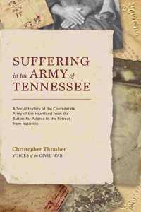 Suffering in the Army of Tennessee: A Social History of the Confederate Army of the Heartland from the Battles for Atlanta to the Retreat from Nashville