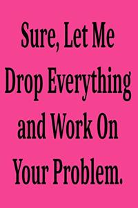 Sure, Let Me Drop Everything and Work On Your Problem.