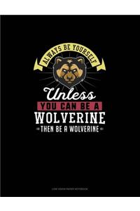 Always Be Yourself Unless You Can Be A Wolverine Then Be A Wolverine