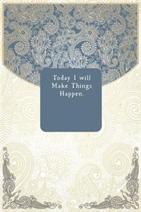 Today I will Make Things Happen.