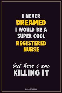 I Never Dreamed I would Be A Super Cool Registered Nurse But Here I Am Killing It