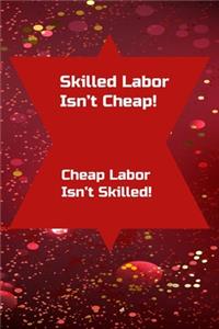 Skilled Labor Isn't Cheap! Cheap Labor Isn't Skilled!
