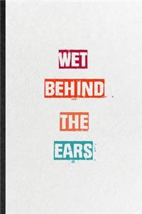 Wet Behind The Ears
