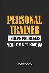 Personal Trainer I Solve Problems You Don't Know Notebook