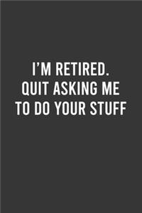 I'm Retired Quit Asking Me To Do Your Stuff