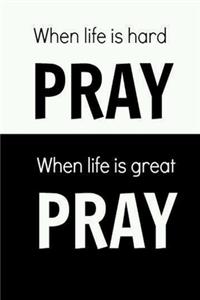 When Life Is Hard Pray, When Life Is Great Pray