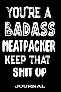 You're A Badass Meatpacker Keep That Shit Up