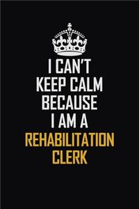 I Can't Keep Calm Because I Am A Rehabilitation Clerk
