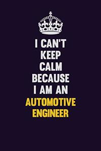 I can't Keep Calm Because I Am An automotive engineer: Motivational and inspirational career blank lined gift notebook with matte finish