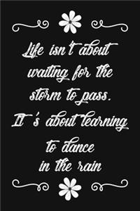 Life Isn't About Waiting For The Storm To Pass. It's About Learning To Dance In The Rain