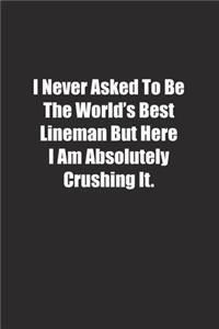 I Never Asked To Be The World's Best Lineman But Here I Am Absolutely Crushing It.