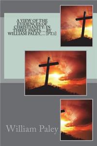 A View of the Evidences of Christianity: In Three Parts. ... by William Paley, ... [pt.1]