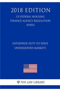 Enterprise Duty to Serve Underserved Markets (Us Federal Housing Finance Agency Regulation) (Fhfa) (2018 Edition)