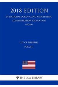 List of Fisheries for 2017 (Us National Oceanic and Atmospheric Administration Regulation) (Noaa) (2018 Edition)