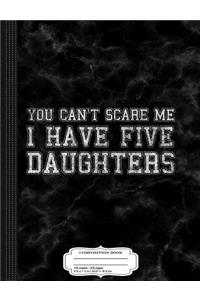 You Can't Scare Me I Have Five Daughters Composition Notebook