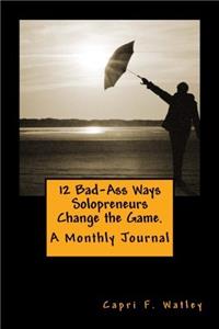 12 Bad-Ass Ways Solopreneurs Change the Game: A monthly journal of the game-changing moves you will make in order to create a life of freedom, unlimited potential and personal power.