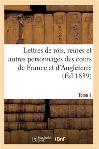 Lettres de Rois, Reines Et Autres Personnages Des Cours de France Et d'Angleterre. Tome 1