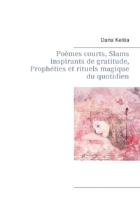 Poèmes courts, Slams inspirants de gratitude, Prophéties et rituels magique du quotidien