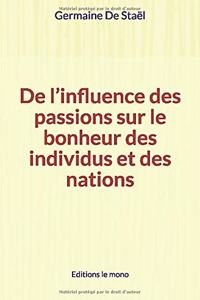 De l'influence des passions sur le bonheur des individus et des nations