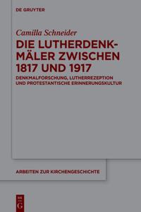 Lutherdenkmäler zwischen 1817 und 1917: Denkmalforschung, Lutherrezeption Und Protestantische Erinnerungskultur