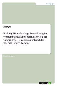 Bildung für nachhaltige Entwicklung im vielperspektivischen Sachunterricht der Grundschule. Umsetzung anhand des Themas Bienensterben