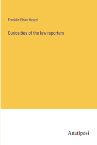 Curiosities of the law reporters