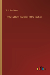 Lectures Upon Diseases of the Rectum