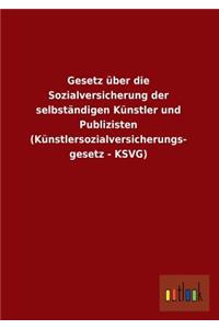 Gesetz Uber Die Sozialversicherung Der Selbstandigen Kunstler Und Publizisten (Kunstlersozialversicherungs- Gesetz - Ksvg)