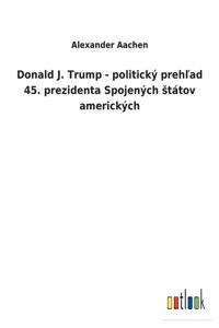 Donald J. Trump - politický prehľad 45. prezidenta Spojených státov amerických