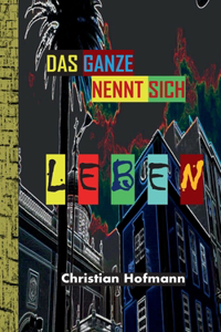 Ganze nennt sich Leben