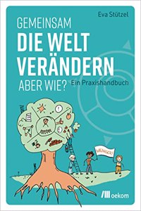Gemeinsam die Welt verandern - aber wie?: Ein Praxishandbuch