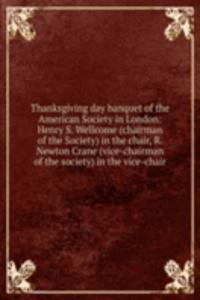 Thanksgiving day banquet of the American Society in London: Henry S. Wellcome (chairman of the Society) in the chair, R. Newton Crane (vice-chairman of the society) in the vice-chair