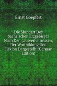Die Mundart Des Sachsischen Erzgebirges Nach Den Lautverhaltnissen, Der Wortbildung Und Flexion Dargestellt (German Edition)