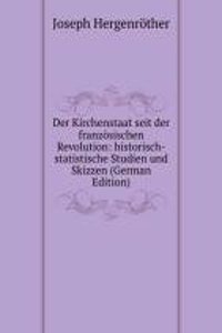 Der Kirchenstaat seit der franzosischen Revolution: historisch-statistische Studien und Skizzen (German Edition)