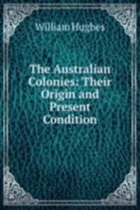Australian Colonies: Their Origin and Present Condition