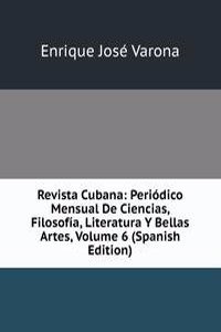 Revista Cubana: Periodico Mensual De Ciencias, Filosofia, Literatura Y Bellas Artes, Volume 6 (Spanish Edition)