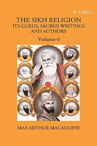 THE SIKH RELIGION: ITS GURUS, SACRED WRITINGS AND AUTHORS, Vol - 6