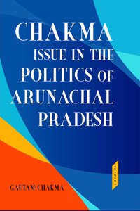 Chakma Issue In The Politics Of Arunachal Pradesh