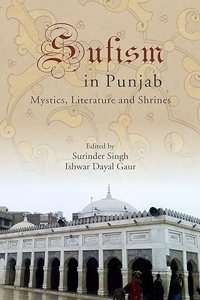 SUFISM IN PUNJAB: Mystics, Literature and Shrines