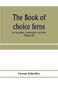 book of choice ferns: for the garden, conservatory, and stove: describing and giving explicit cultural directions for the best and most striking ferns and selaginellas in