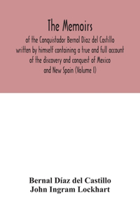 The Memoirs, of the Conquistador Bernal Diaz del Castillo written by himself containing a true and full account of the discovery and conquest of Mexico and New Spain (Volume I)