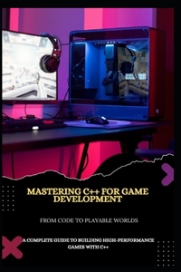 Mastering C++ for Game Development from Code to Playable Worlds