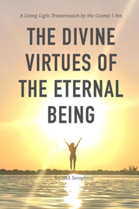 Divine Virtues of the Eternal Being: A Living Light Transmission of the Cosmic I Am