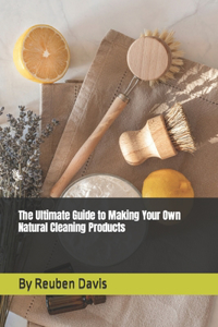 Ultimate Guide to Making Your Own Natural Cleaning Products