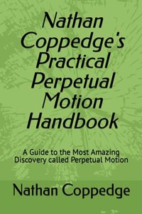 Nathan Coppedge's Practical Perpetual Motion Handbook