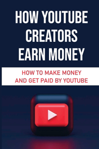 How YouTube Creators Earn Money: How To Make Money And Get Paid By YouTube: Youtube Video Channel